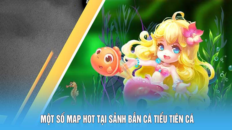 Một số map hot tại sảnh bắn cá Tiểu Tiên Cá