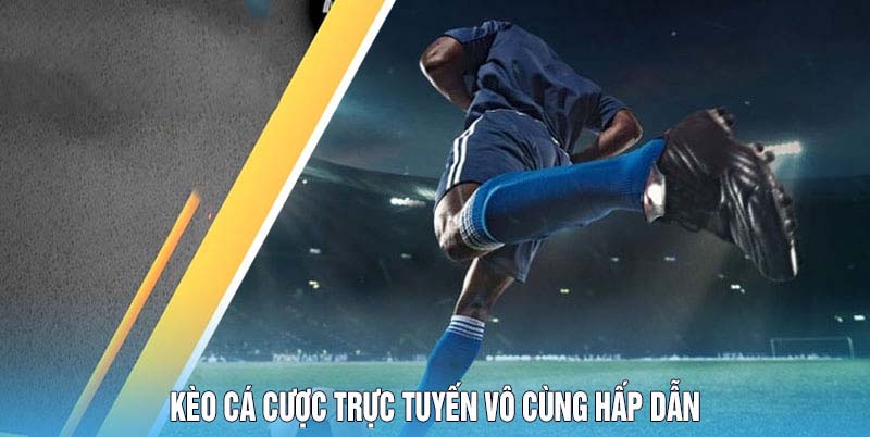 Kèo cá cược trực tuyến vô cùng hấp dẫn